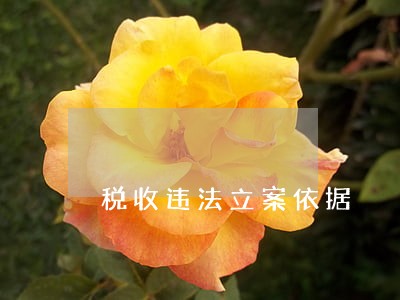 税收违法立案依据 税收违法立案依据