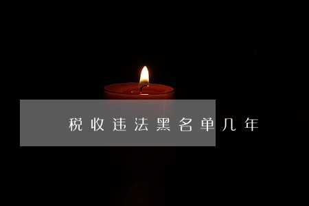 税收违法黑名单几年 税收违法黑名单几年