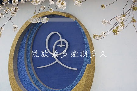 税款最多逾期多久 税款最多逾期多久