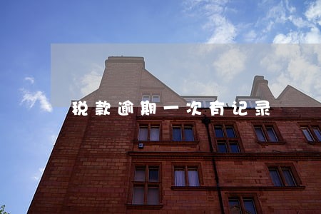 税款逾期一次有记录 税款逾期一次有记录