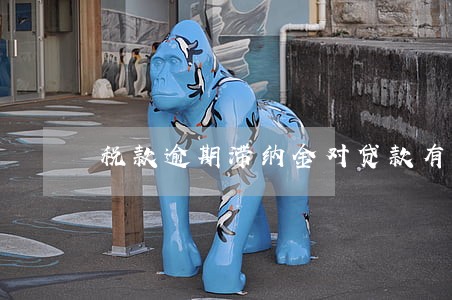 税款逾期滞纳金对贷款有影响吗 税款逾期滞纳金对贷款有影响吗