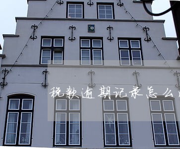税款逾期记录怎么消除 税款逾期记录怎么消除