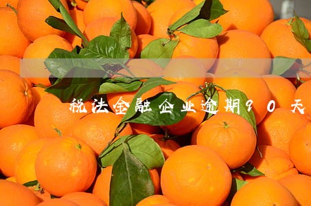 税法金融企业逾期90天内 税法金融企业逾期90天内