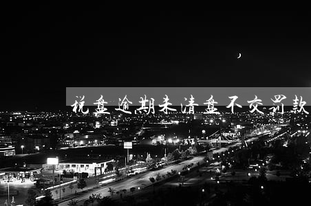 税盘逾期未清盘不交罚款会怎么样 税盘逾期未清盘不交罚款会怎么样