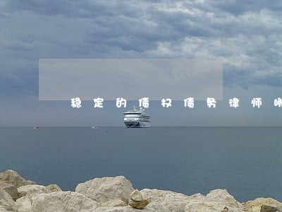 稳定的债权债务律师哪个好 稳定的债权债务律师哪个好