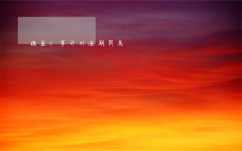 稳盈e享计划逾期罚息 稳盈e享计划逾期罚息