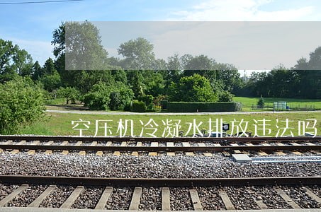 空压机冷凝水排放违法吗 空压机冷凝水排放违法吗
