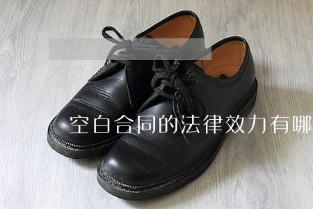 空白合同的法律效力有哪些 空白合同的法律效力有哪些
