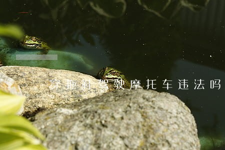 穿拖鞋驾驶摩托车违法吗 穿拖鞋驾驶摩托车违法吗