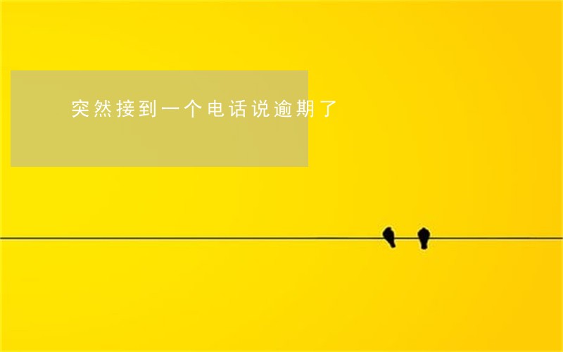 突然接到一个电话说逾期了 突然接到一个电话说逾期了