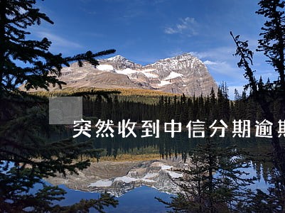 突然收到中信分期逾期 突然收到中信分期逾期