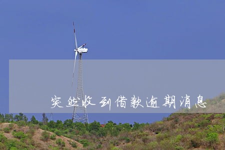 突然收到借款逾期消息 突然收到借款逾期消息