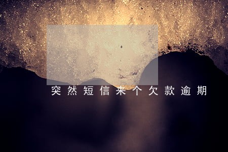 突然短信来个欠款逾期 突然短信来个欠款逾期