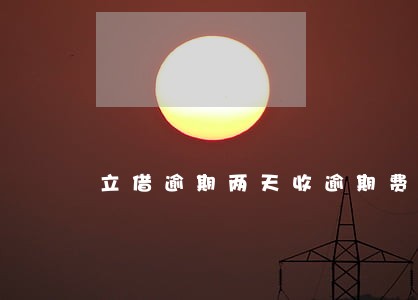 立借逾期两天收逾期费 立借逾期两天收逾期费