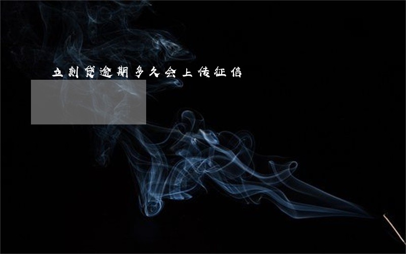 立刻贷逾期多久会上传征信 立刻贷逾期多久会上传征信
