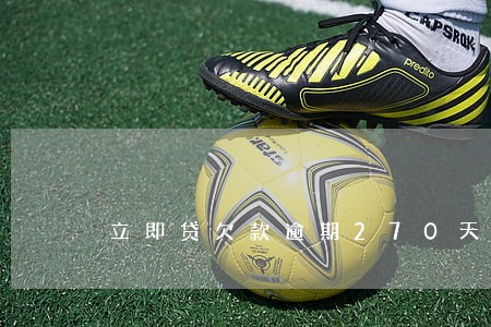 立即贷欠款逾期270天 立即贷欠款逾期270天