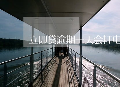 立即贷逾期一天会打电话 立即贷逾期一天会打电话