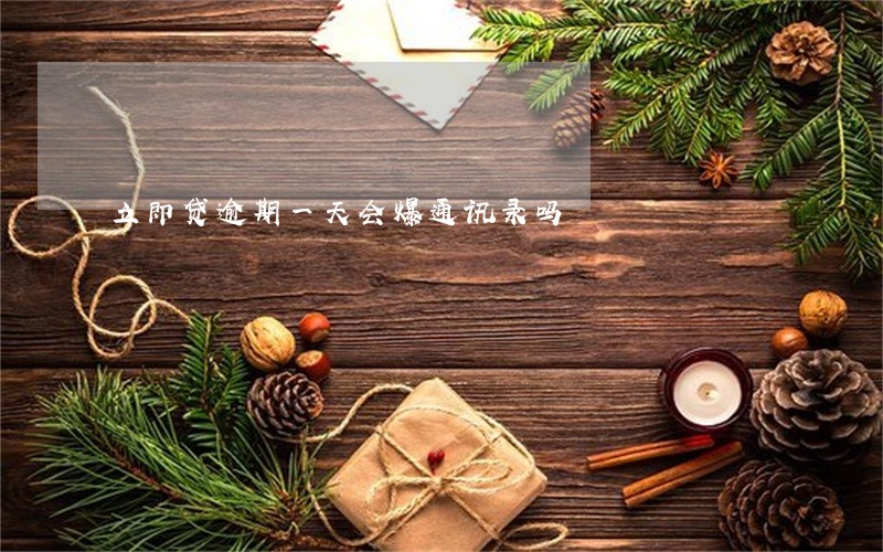 立即贷逾期一天会爆通讯录吗 立即贷逾期一天会爆通讯录吗