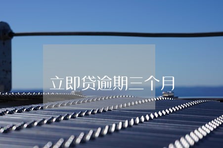 立即贷逾期三个月 立即贷逾期三个月