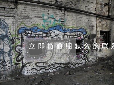 立即贷逾期怎么该联系人 立即贷逾期怎么该联系人