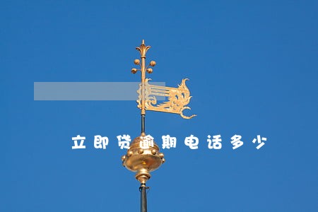 立即贷逾期电话多少 立即贷逾期电话多少