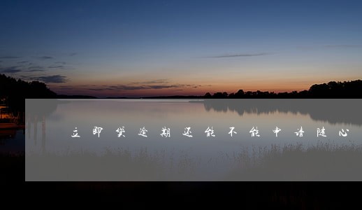 立即贷逾期还能不能申请随心