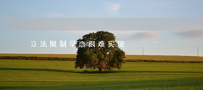 立法限制早恋很难实现 立法限制早恋很难实现