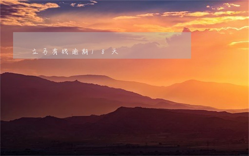 立马有钱逾期18天 立马有钱逾期18天
