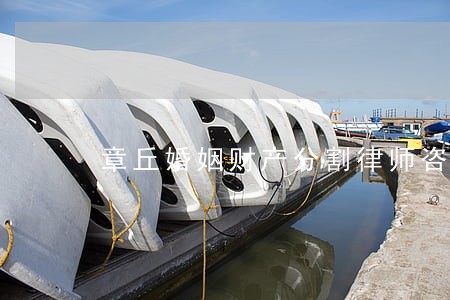 章丘婚姻财产分割律师咨询电话 章丘婚姻财产分割律师咨询电话