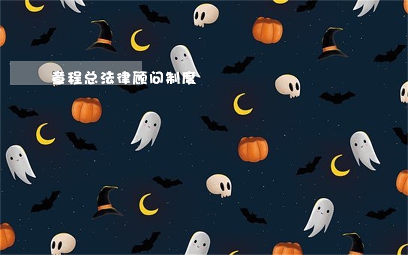 章程总法律顾问制度 章程总法律顾问制度