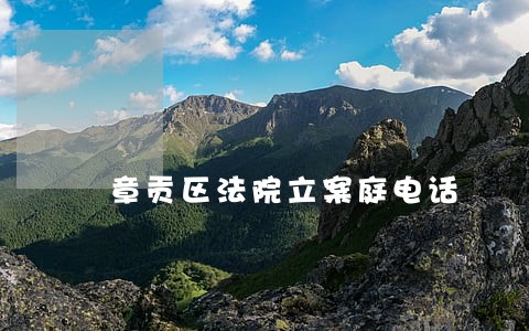 章贡区法院立案庭电话 章贡区法院立案庭电话