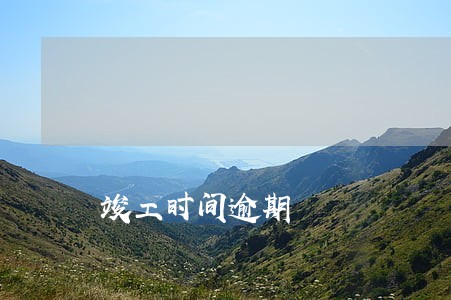 竣工时间逾期 竣工时间逾期