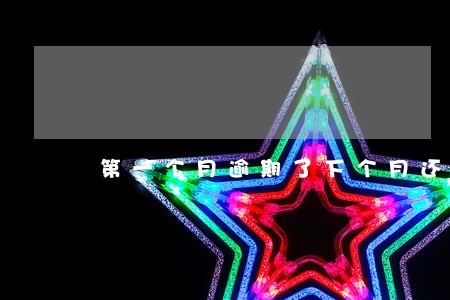 第一个月逾期了下个月还多少 第一个月逾期了下个月还多少
