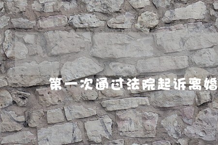 第一次通过法院起诉离婚 第一次通过法院起诉离婚