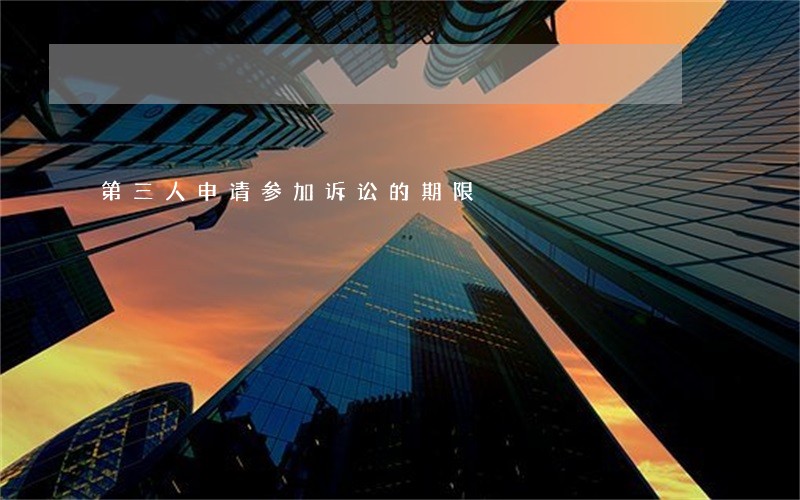 第三人申请参加诉讼的期限 第三人申请参加诉讼的期限