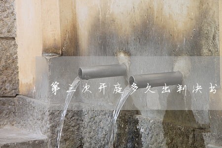 第三次开庭多久出判决书 第三次开庭多久出判决书