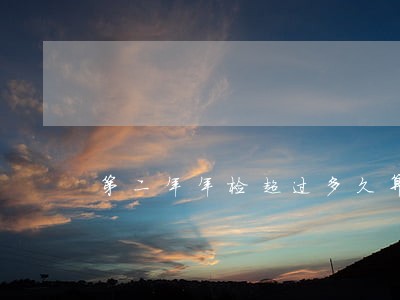 第二年年检超过多久算逾期 第二年年检超过多久算逾期