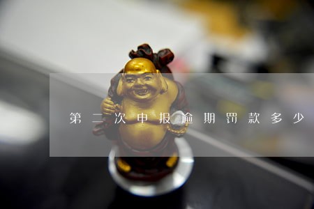 第二次申报逾期罚款多少 第二次申报逾期罚款多少