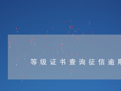 等级证书查询征信逾期 等级证书查询征信逾期