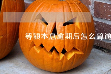 等额本息逾期后怎么算逾期罚息 等额本息逾期后怎么算逾期罚息