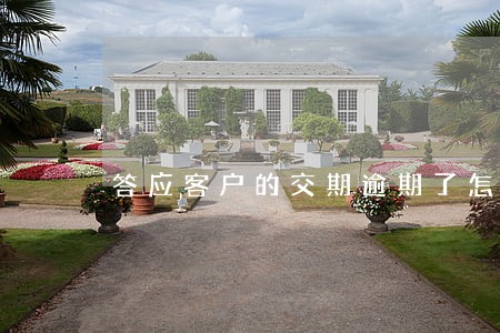 答应客户的交期逾期了怎么办 答应客户的交期逾期了怎么办