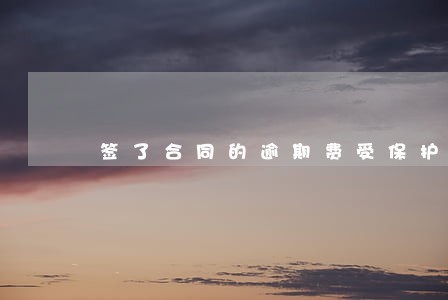 签了合同的逾期费受保护吗 签了合同的逾期费受保护吗