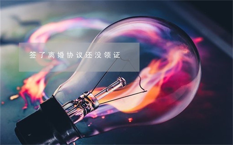 签了离婚协议还没领证 签了离婚协议还没领证