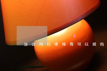 签合同后律师费可以退吗 签合同后律师费可以退吗