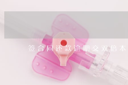签合同还款逾期交双倍本金合理吗 签合同还款逾期交双倍本金合理吗