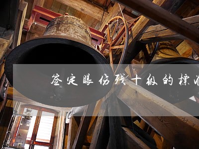 签定眼伤残十级的标准 签定眼伤残十级的标准