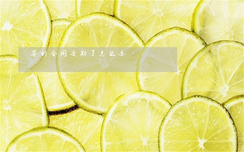 签的合同逾期了怎么办 签的合同逾期了怎么办