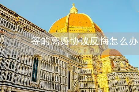 签的离婚协议反悔怎么办 签的离婚协议反悔怎么办