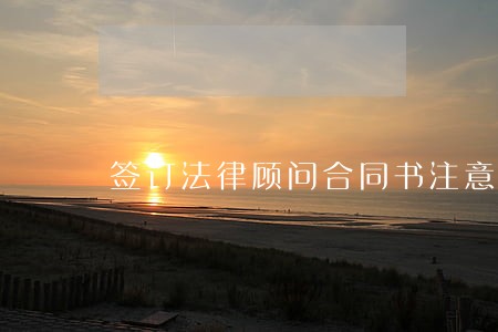 签订法律顾问合同书注意事项