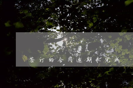 签订的合同逾期未完成 签订的合同逾期未完成
